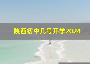 陕西初中几号开学2024