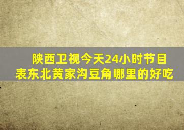 陕西卫视今天24小时节目表东北黄家沟豆角哪里的好吃