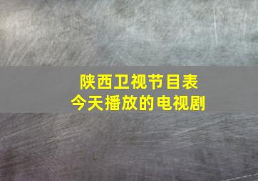 陕西卫视节目表今天播放的电视剧