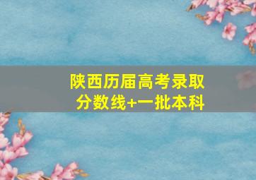 陕西历届高考录取分数线+一批本科