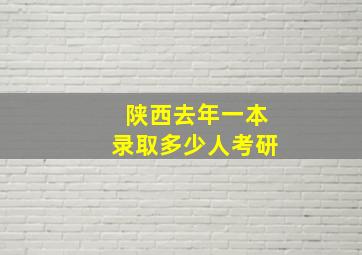 陕西去年一本录取多少人考研