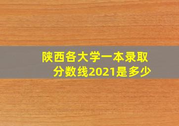 陕西各大学一本录取分数线2021是多少