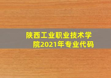 陕西工业职业技术学院2021年专业代码