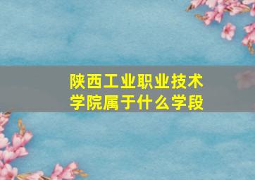 陕西工业职业技术学院属于什么学段