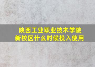 陕西工业职业技术学院新校区什么时候投入使用