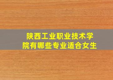 陕西工业职业技术学院有哪些专业适合女生