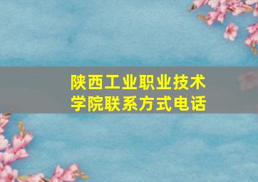 陕西工业职业技术学院联系方式电话