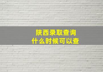 陕西录取查询什么时候可以查