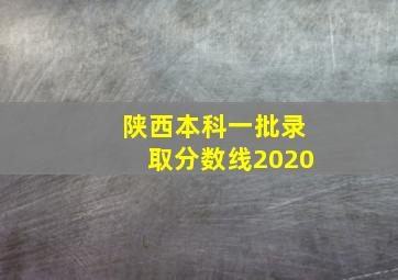 陕西本科一批录取分数线2020