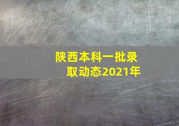 陕西本科一批录取动态2021年