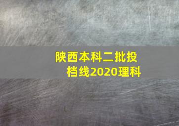 陕西本科二批投档线2020理科