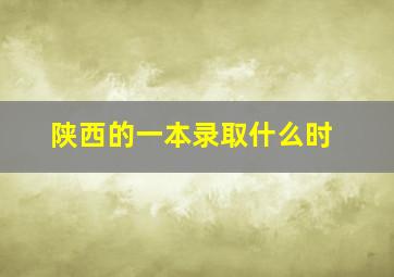 陕西的一本录取什么时