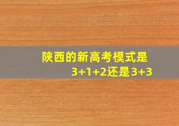 陕西的新高考模式是3+1+2还是3+3