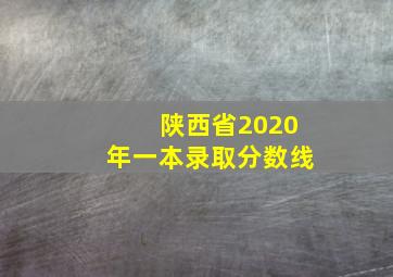 陕西省2020年一本录取分数线