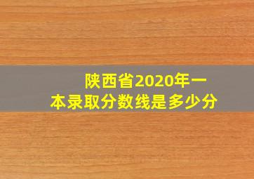 陕西省2020年一本录取分数线是多少分