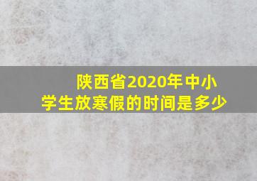 陕西省2020年中小学生放寒假的时间是多少