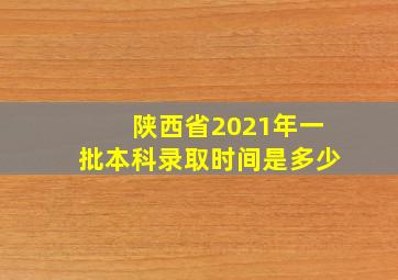 陕西省2021年一批本科录取时间是多少