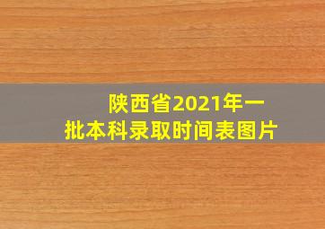 陕西省2021年一批本科录取时间表图片