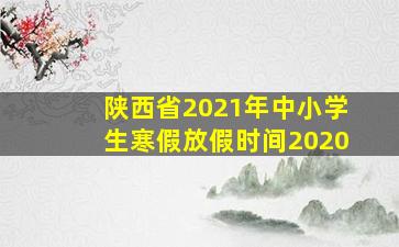 陕西省2021年中小学生寒假放假时间2020