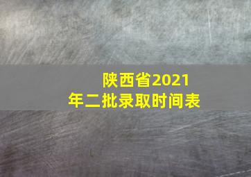 陕西省2021年二批录取时间表