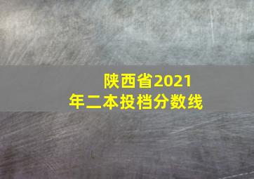 陕西省2021年二本投档分数线