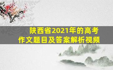 陕西省2021年的高考作文题目及答案解析视频