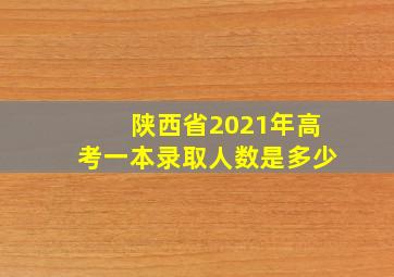 陕西省2021年高考一本录取人数是多少