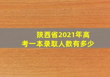 陕西省2021年高考一本录取人数有多少