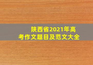 陕西省2021年高考作文题目及范文大全