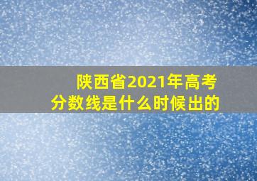 陕西省2021年高考分数线是什么时候出的