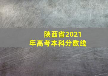 陕西省2021年高考本科分数线