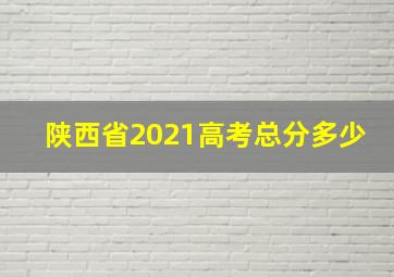 陕西省2021高考总分多少