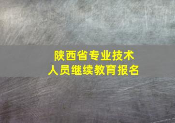 陕西省专业技术人员继续教育报名