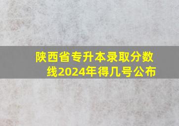 陕西省专升本录取分数线2024年得几号公布