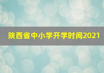 陕西省中小学开学时间2021