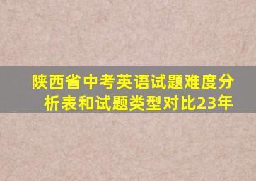 陕西省中考英语试题难度分析表和试题类型对比23年