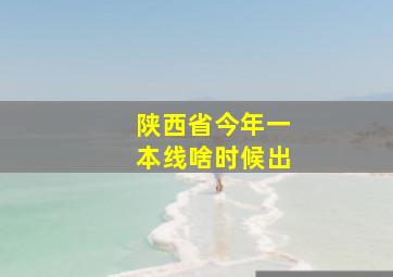 陕西省今年一本线啥时候出