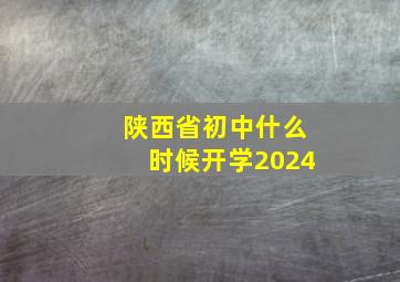 陕西省初中什么时候开学2024