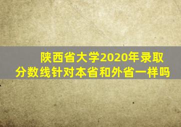 陕西省大学2020年录取分数线针对本省和外省一样吗