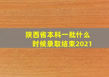 陕西省本科一批什么时候录取结束2021