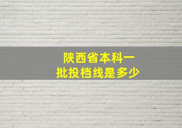 陕西省本科一批投档线是多少