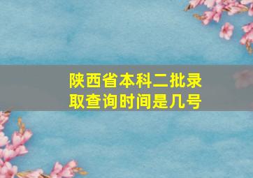 陕西省本科二批录取查询时间是几号