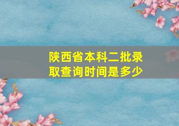 陕西省本科二批录取查询时间是多少