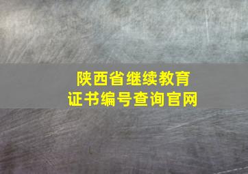 陕西省继续教育证书编号查询官网