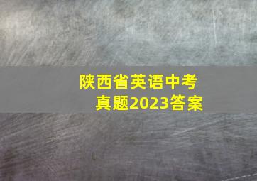 陕西省英语中考真题2023答案