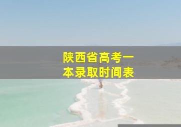 陕西省高考一本录取时间表