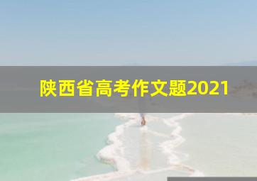 陕西省高考作文题2021