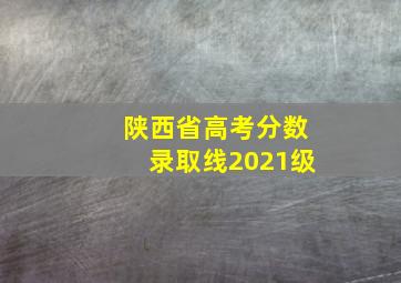 陕西省高考分数录取线2021级