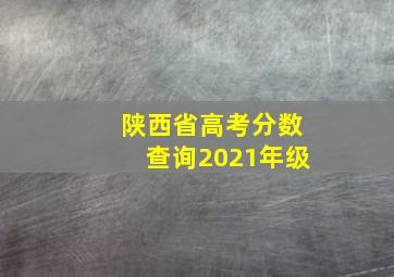 陕西省高考分数查询2021年级