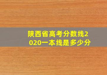 陕西省高考分数线2020一本线是多少分